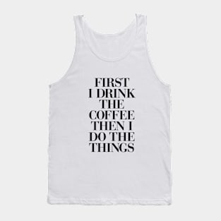 First I Drink the Coffee Then I Do the Things in Black and White Tank Top